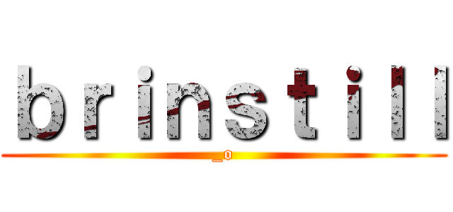 ｂｒｉｎｓｔｉｌｌ (_o)