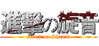 進擊の旋音 (attack on Shanin)