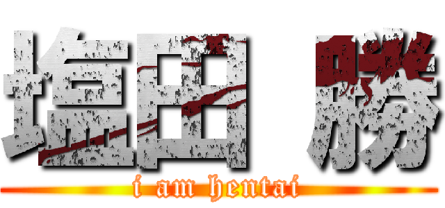 塩田 勝 (i am hentai)