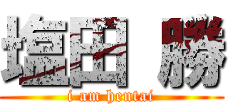 塩田 勝 (i am hentai)