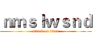 ｎｍｓｌｗｓｎｄ (attack on titan)