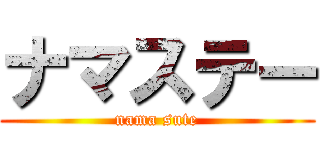 ナマステー (nama sute)