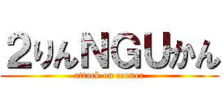 ２りんＮＧＵかん (attack on corner)