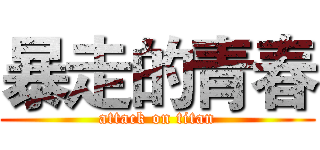 暴走的青春 (attack on titan)