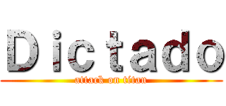 Ｄｉｃｔａｄｏ (attack on titan)