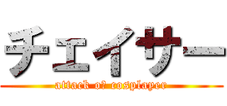 チェイサー (attack oｎ cosplayer)