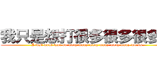 我只是想打很多很多很多字 (I just want type so many many many many many many words.)