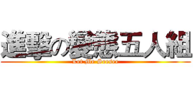 進擊の變態五人組 (Let Me Seesee)