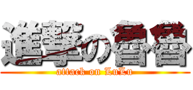 進撃の魯魯 (attack on LuLu)