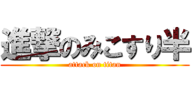 進撃のみこすり半 (attack on titan)