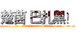楚茵 巴扎黑！ (attack on ban zhang)