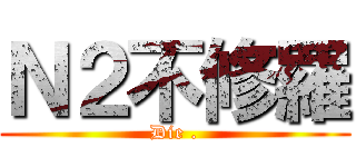 Ｎ２不修羅 (Die .)