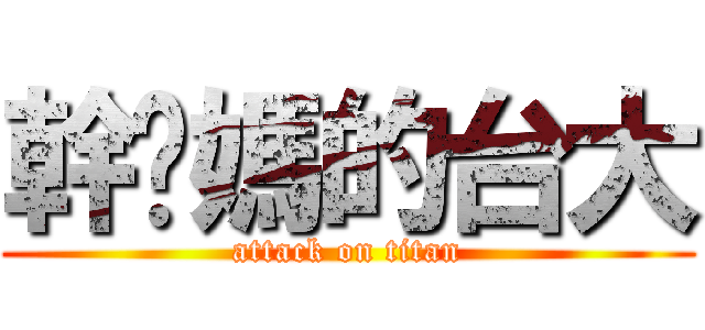 幹你媽的台大 (attack on titan)