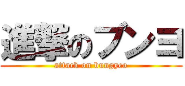 進撃のブンヨ (attack on bungyeo)