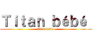Ｔｉｔａｎ ｂéｂé  (Titan bébé )