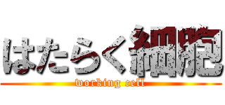 はたらく細胞 (working cell)