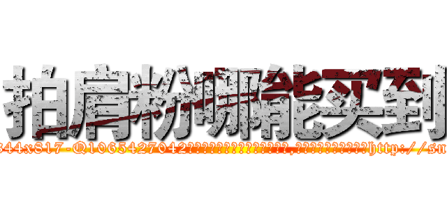 拍肩粉哪能买到 (拍肩粉哪能买到【电-151x68344x817-Q1065427042元吉药业】我们做的是长期生意,靠的是老客户长期支持http://sngk.net/LLFun3

参考消息网我们做的是长期生意,靠的是老客户长期支持也许我们早该意识到，就连鲍勃·霍斯金斯（金球奖戏剧类电影男主角 
)