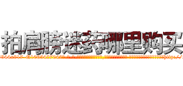 拍肩膀迷药哪里购买 (拍肩膀迷药哪里购买【电-话151x68344x817-Q1065427042元-吉-药-业】我们做的是长期生意,靠的是老客户长期支持 拍肩膀迷药哪里购买在发表了一篇http://sngk.net/8PXdfJ

参考消息网我们做的是长期生意,靠的是老客户长期支持也许我们早该意识到，就连鲍勃·霍斯金斯（金球奖戏剧类电影男主角 
)