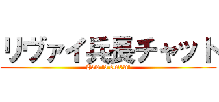 リヴァイ兵長チャット (How to contact)