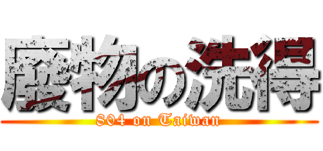 廢物の洗得 (804 on Taiwan)
