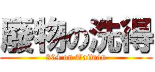 廢物の洗得 (804 on Taiwan)