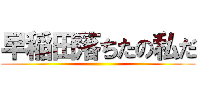 早稲田落ちたの私だ ()