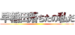 早稲田落ちたの私だ ()