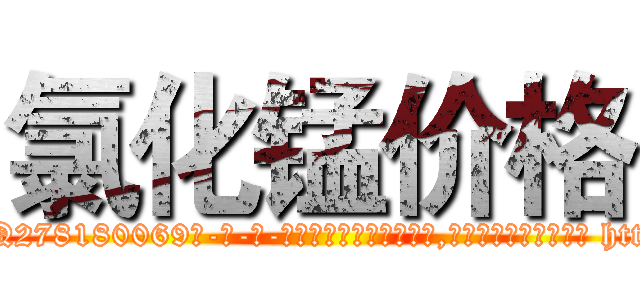 氯化锰价格 (氯化锰价格【电-186x2687x6963-Q278180069元-吉-药-业】我们做的是长期生意,靠的是老客户长期支持 http://sngk.net/NUIu8D
)