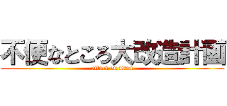 不便なところ大改造計画 (attack on titan)