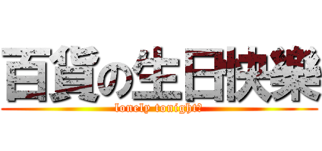 百貨の生日快樂 (lonely tonight?)