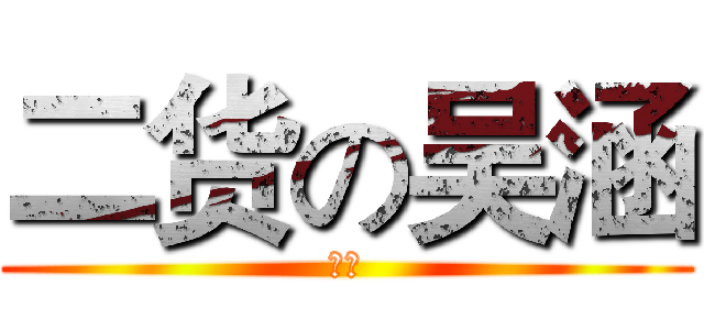 二货の吴涵 (　)