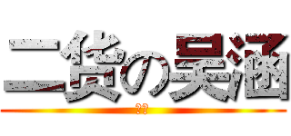二货の吴涵 (　)