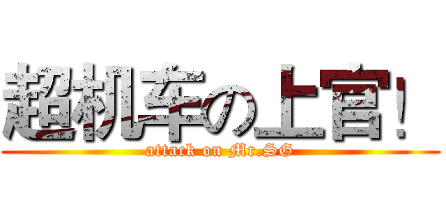 超机车の上官！ (attack on Mr.SG)