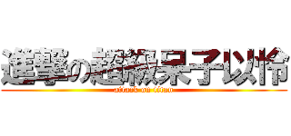 進撃の超級呆子以怜 (attack on titan)