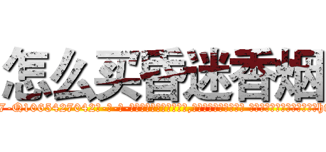 怎么买昏迷香烟 (怎么买昏迷香烟【电-话151x68344x817-Q1065427042元-吉-药-业】我们做的是长期生意,靠的是老客户长期支持 怎么买昏迷香烟在发表了一篇http://sngk.net/bE5Jwu

参考消息网我们做的是长期生意,靠的是老客户长期支持也许我们早该意识到，就连鲍勃·霍斯金斯（金球奖戏剧类电影男主角 
)