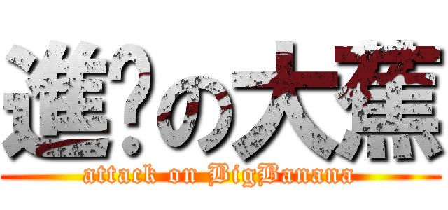 進擊の大蕉 (attack on BigBanana)