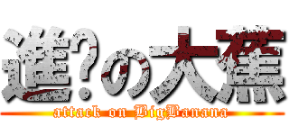 進擊の大蕉 (attack on BigBanana)