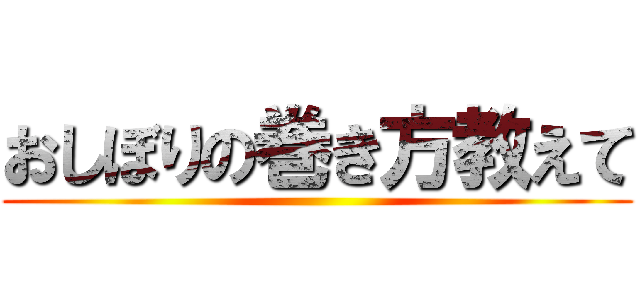 おしぼりの巻き方教えて ()