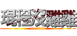 琨程沒雞雞 (no dick)