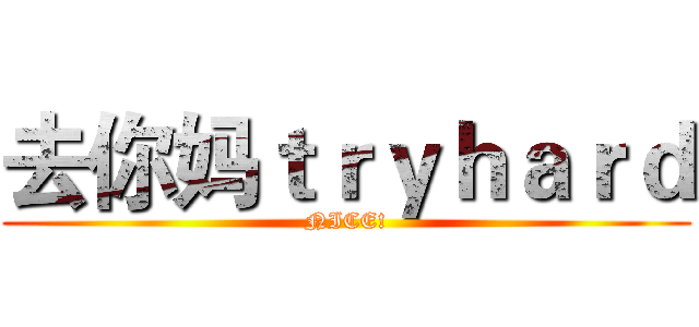 去你妈ｔｒｙｈａｒｄ (NICE!)