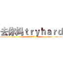 去你妈ｔｒｙｈａｒｄ (NICE!)