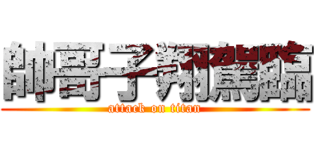 帥哥子翔駕臨 (attack on titan)