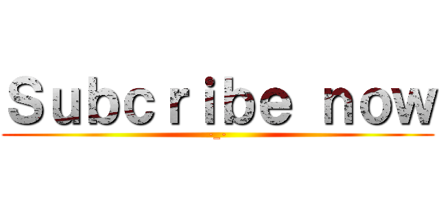 Ｓｕｂｃｒｉｂｅ ｎｏｗ (-_-)