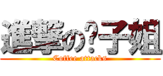 進撃の啡子姐 (Coffee attacks)