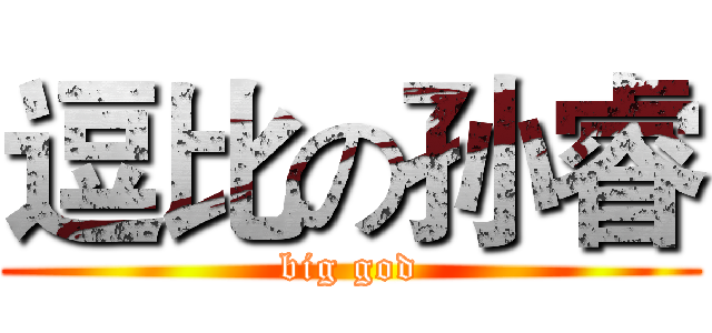 逗比の孙睿 (big god)