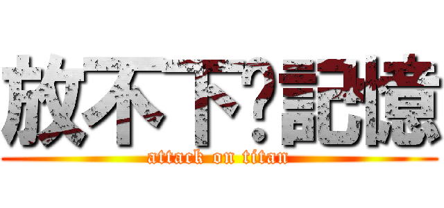 放不下灬記憶 (attack on titan)