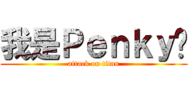 我是Ｐｅｎｋｙ唷 (attack on titan)
