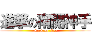 進撃の南開神手 (attack on titan)
