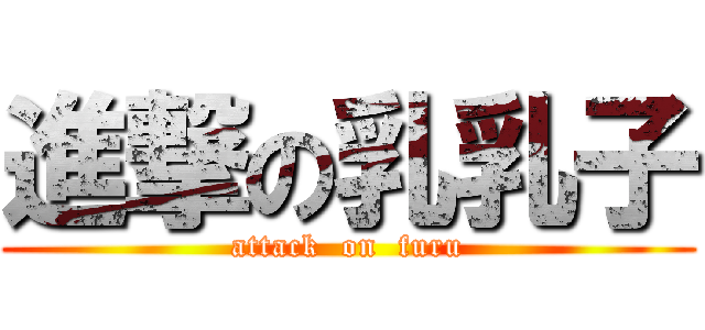 進撃の乳乳子 (attack  on  furu)