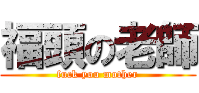 福頭の老師 (fuck you mother)